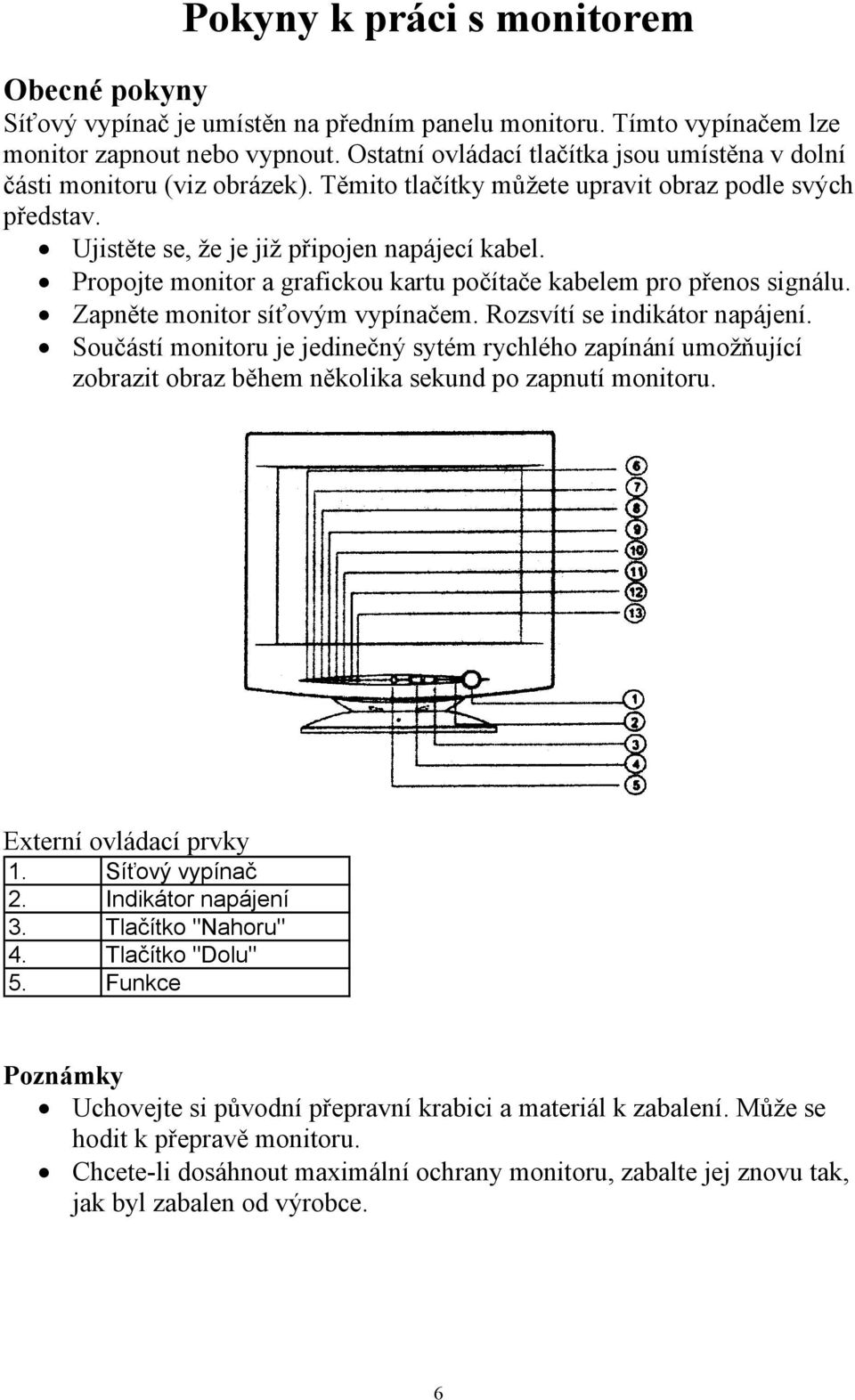 Propojte monitor a grafickou kartu počítače kabelem pro přenos signálu. Zapněte monitor síťovým vypínačem. Rozsvítí se indikátor napájení.