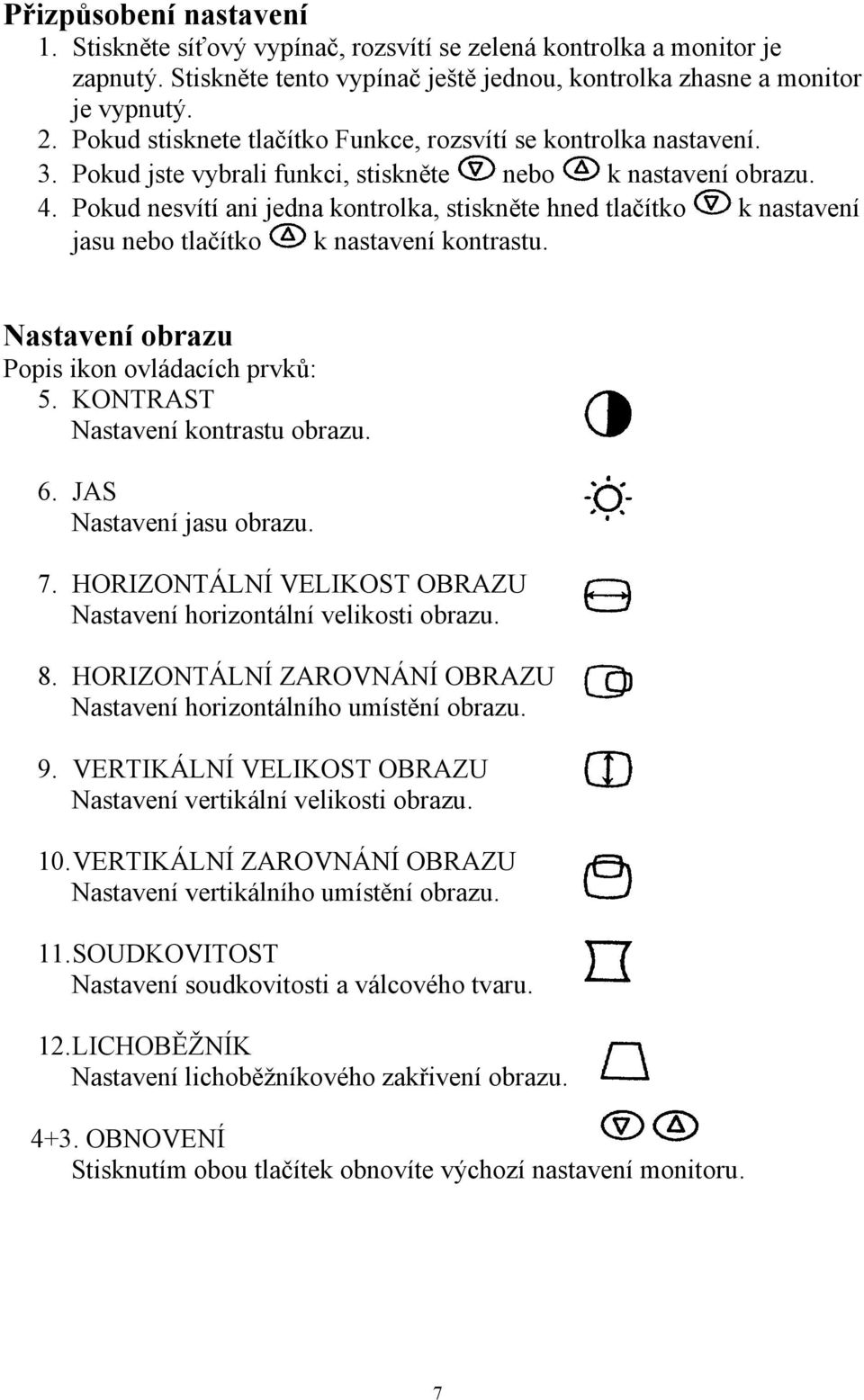 Pokud nesvítí ani jedna kontrolka, stiskněte hned tlačítko k nastavení jasu nebo tlačítko k nastavení kontrastu. Nastavení obrazu Popis ikon ovládacích prvků: 5. KONTRAST Nastavení kontrastu obrazu.