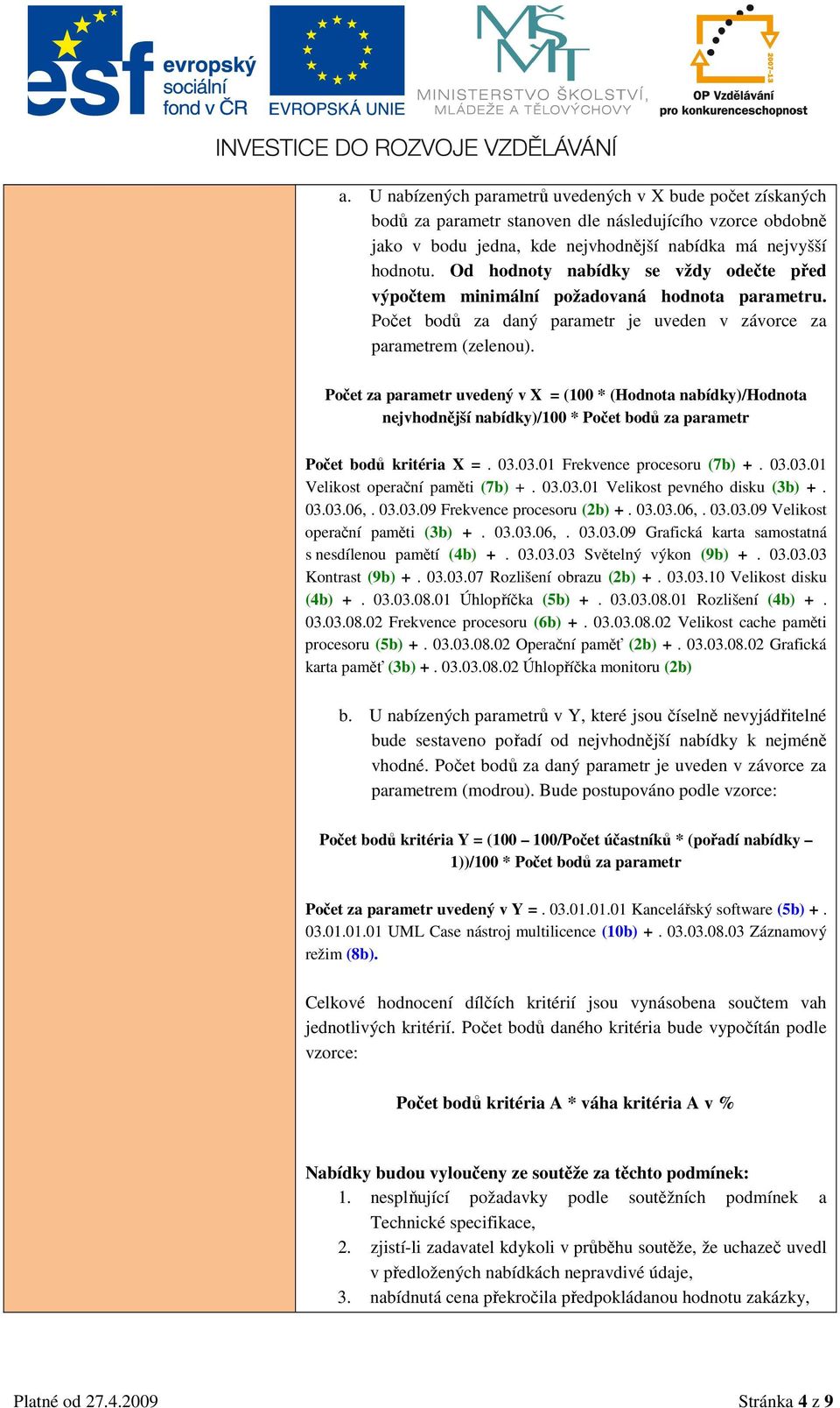 Počet za parametr uvedený v X = (100 * (Hodnota nabídky)/hodnota nejvhodnější nabídky)/100 * Počet bodů za parametr Počet bodů kritéria X =. 03.03.01 Frekvence procesoru (7b) +. 03.03.01 Velikost operační paměti (7b) +.