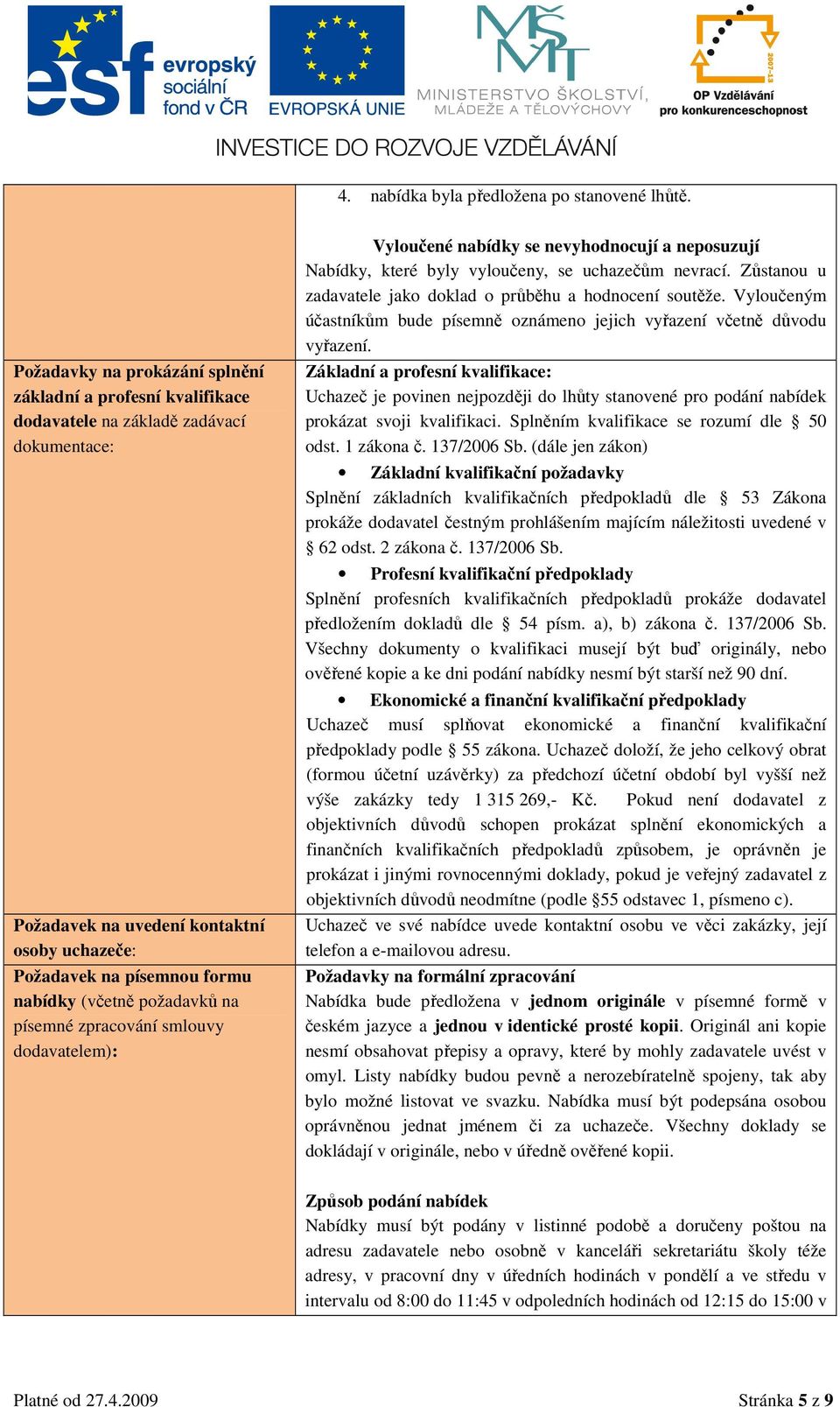 požadavků na písemné zpracování smlouvy dodavatelem): Vyloučené nabídky se nevyhodnocují a neposuzují Nabídky, které byly vyloučeny, se uchazečům nevrací.