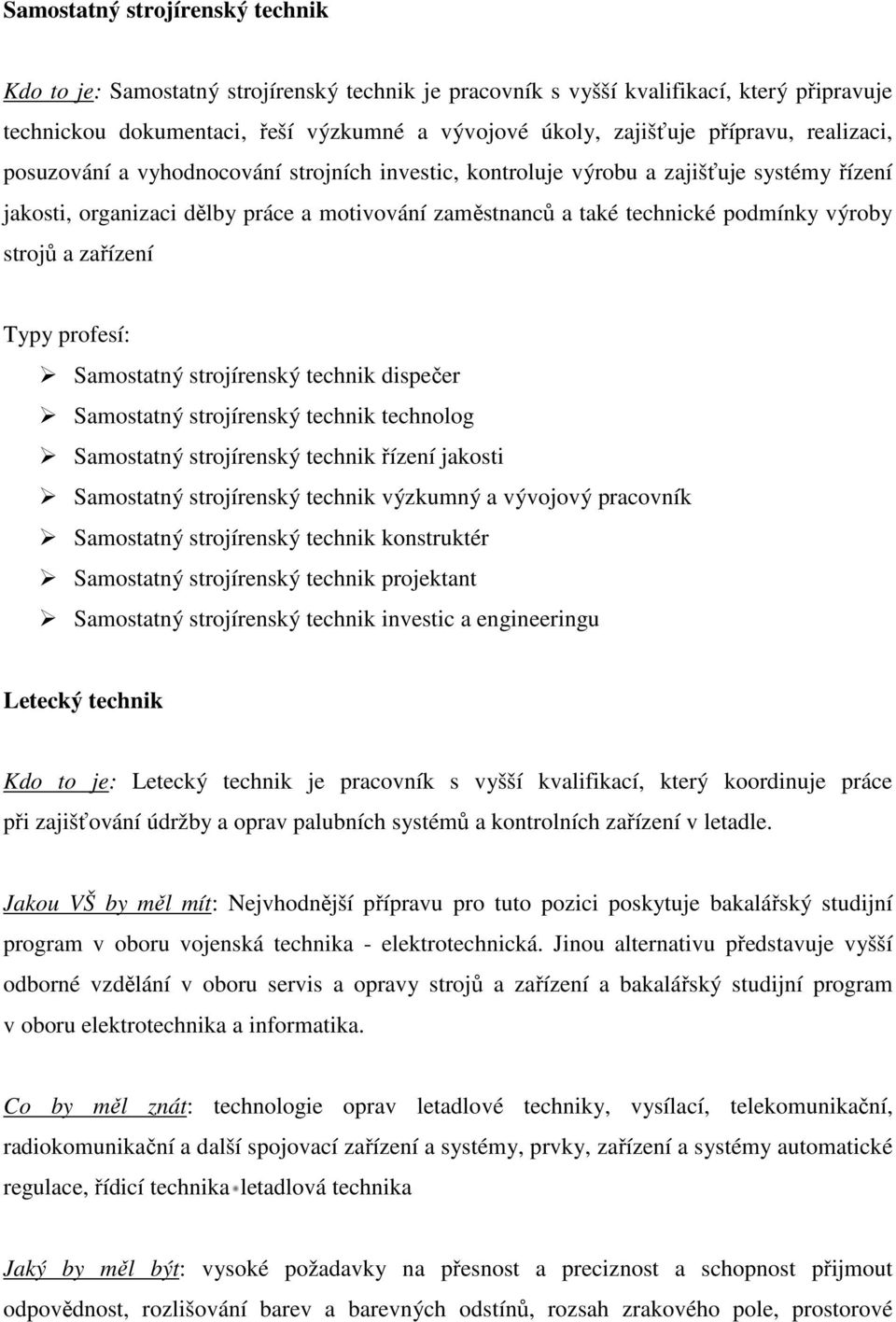 výroby strojů a zařízení Typy profesí: Samostatný strojírenský technik dispečer Samostatný strojírenský technik technolog Samostatný strojírenský technik řízení jakosti Samostatný strojírenský