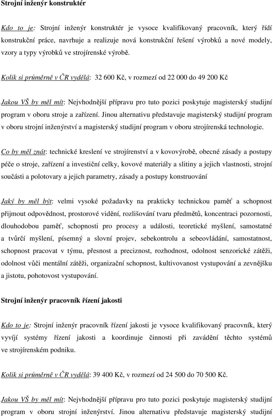 Jinou alternativu představuje magisterský studijní program v oboru strojní inženýrství a magisterský studijní program v oboru strojírenská technologie.