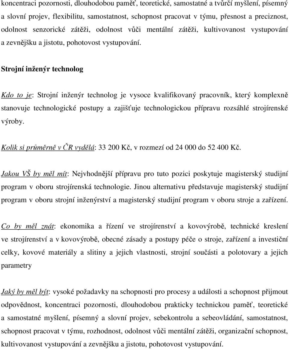 Strojní inženýr technolog Kdo to je: Strojní inženýr technolog je vysoce kvalifikovaný pracovník, který komplexně stanovuje technologické postupy a zajišťuje technologickou přípravu rozsáhlé