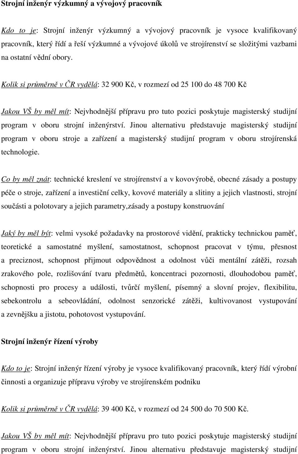 Jinou alternativu představuje magisterský studijní program v oboru stroje a zařízení a magisterský studijní program v oboru strojírenská technologie.