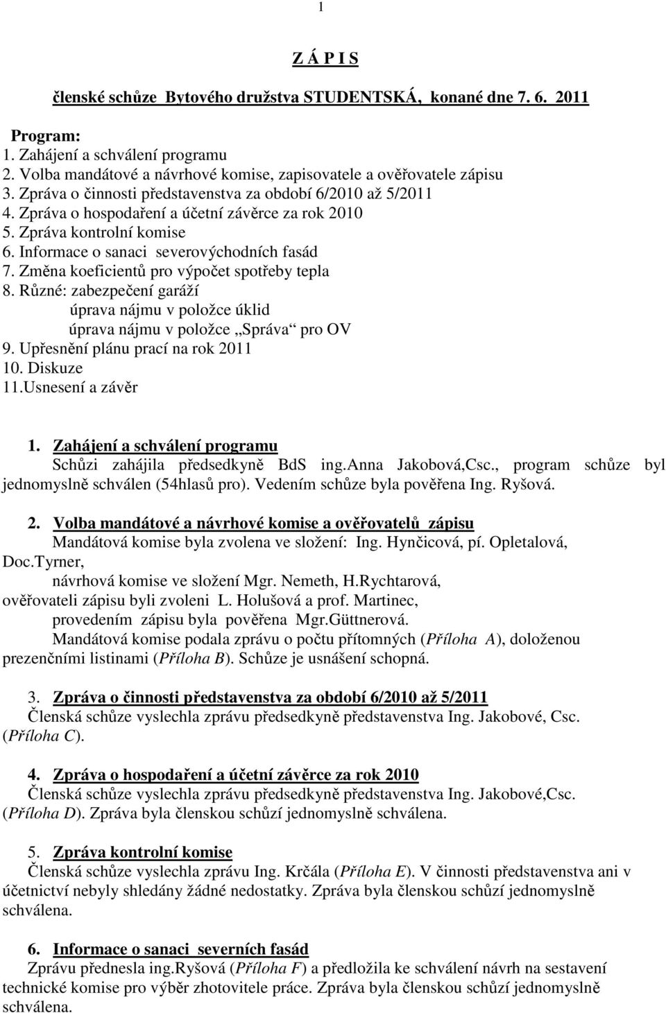 Zmna koeficientů pro výpoet spotřeby tepla 8. Různ: zabezpeení garží úprava njmu v položce úklid úprava njmu v položce Sprva pro OV 9. Upřesnní plnu prací na rok 2011 10. Diskuze 11.Usnesení a zvr 1.