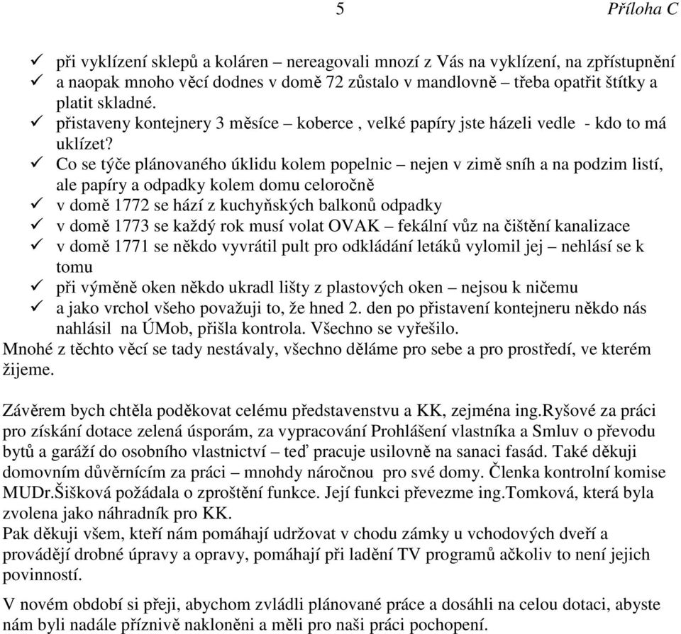 Co se týe plnovanho úklidu kolem popelnic nejen v zim sníh a na podzim listí, ale papíry a odpadky kolem domu celoron v dom 1772 se hzí z kuchyňských balkonů odpadky v dom 1773 se každý rok musí