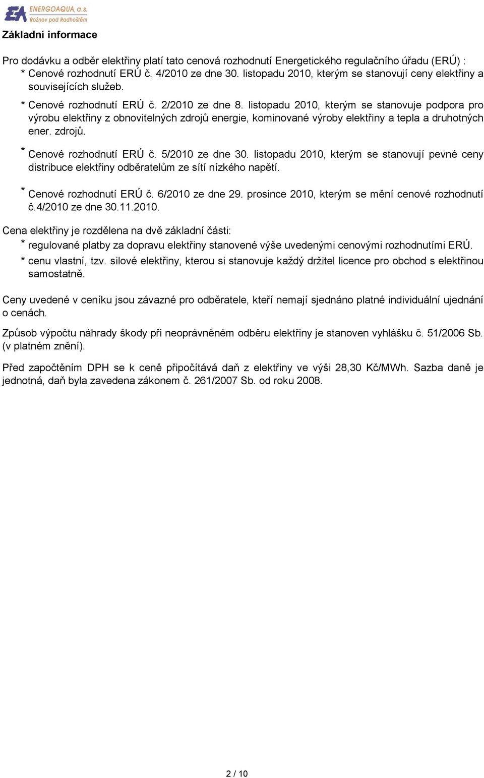 * * * Cena elektřiny je rozdělena na dvě základní části: * regulované platby za dopravu elektřiny stanovené výše uvedenými cenovými rozhodnutími ERÚ. * Cenové rozhodnutí ERÚ č. 2/2010 ze dne 8.