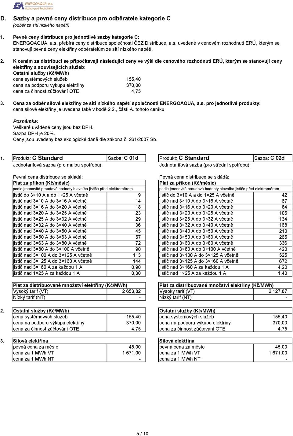 K cenám za distribuci se připočítavají následující ceny ve výši dle cenového rozhodnutí ERÚ, kterým se stanovují ceny elektřiny a souvisejících služeb: Ostatní služby (Kč/MWh) cena systémových služeb