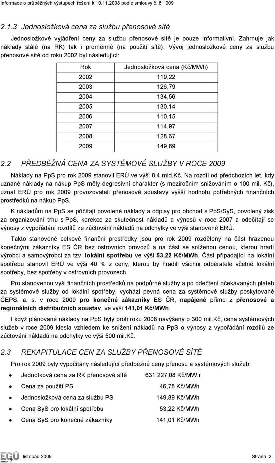 2009 149,89 2.2 PŘEDBĚŽNÁ CENA ZA SYSTÉMOVÉ SLUŽBY V ROCE 2009 Náklady na PpS pro rok 2009 stanovil ERÚ ve výši 8,4 mld.kč.