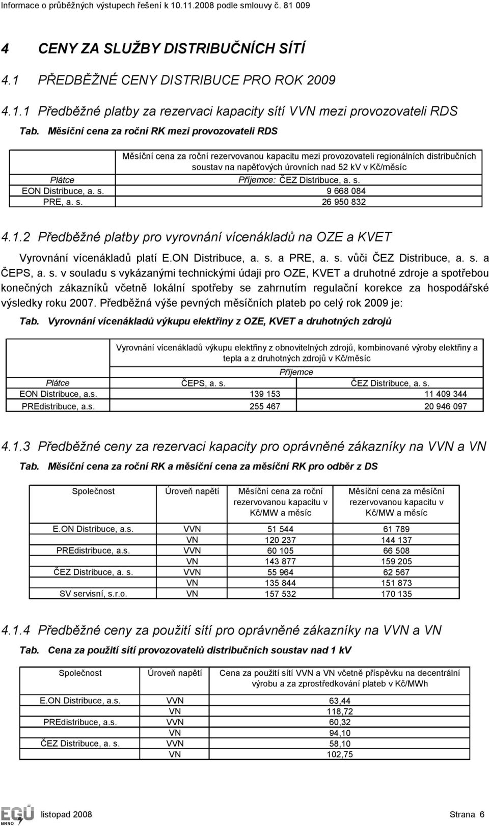 Příjemce: ČEZ Distribuce, a. s. EON Distribuce, a. s. 9 668 084 PRE, a. s. 26 950 832 4.1.2 Předběžné platby pro vyrovnání vícenákladů na OZE a KVET Vyrovnání vícenákladů platí E.ON Distribuce, a. s. a PRE, a.