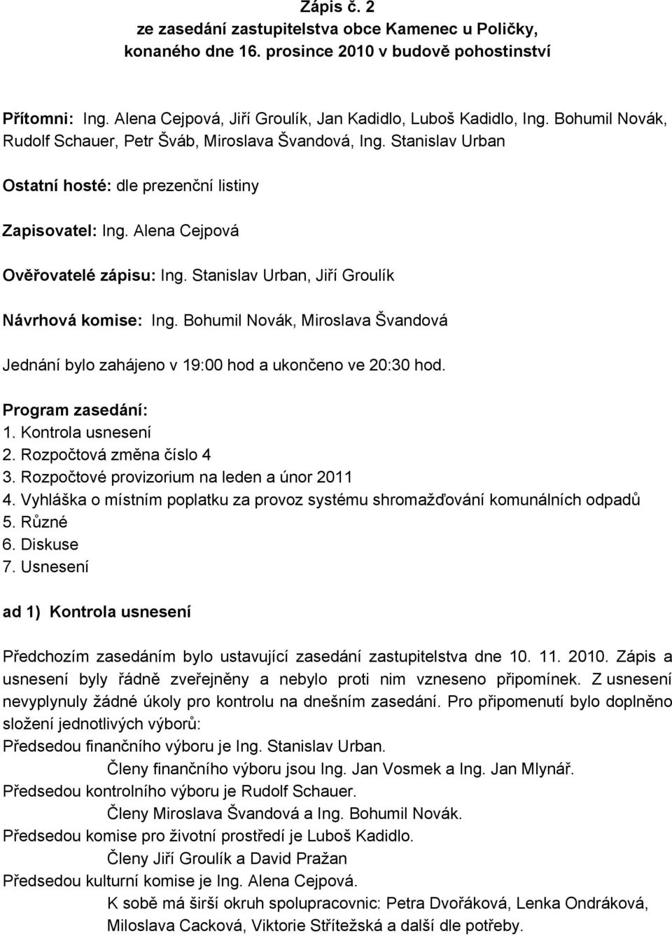 Stanislav Urban, Jiří Groulík Návrhová komise: Ing. Bohumil Novák, Miroslava Švandová Jednání bylo zahájeno v 19:00 hod a ukončeno ve 20:30 hod. Program zasedání: 1. Kontrola usnesení 2.