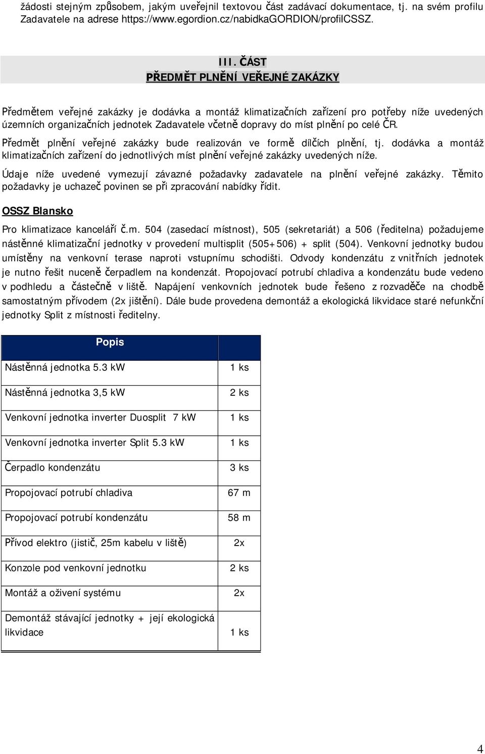 po celé R. edm t pln ní ve ejné zakázky bude realizován ve form díl ích pln ní, tj. dodávka a montáž klimatiza ních za ízení do jednotlivých míst pln ní ve ejné zakázky uvedených níže.