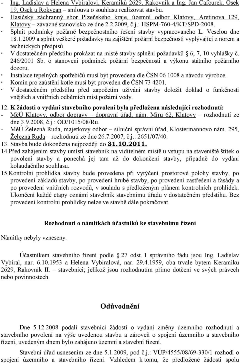 Splnit podmínky požárně bezpečnostního řešení stavby vypracovaného L. Veselou dne 18.1.2009 a splnit veškeré požadavky na zajištění požární bezpečnosti vyplývající z norem a technických předpisů.