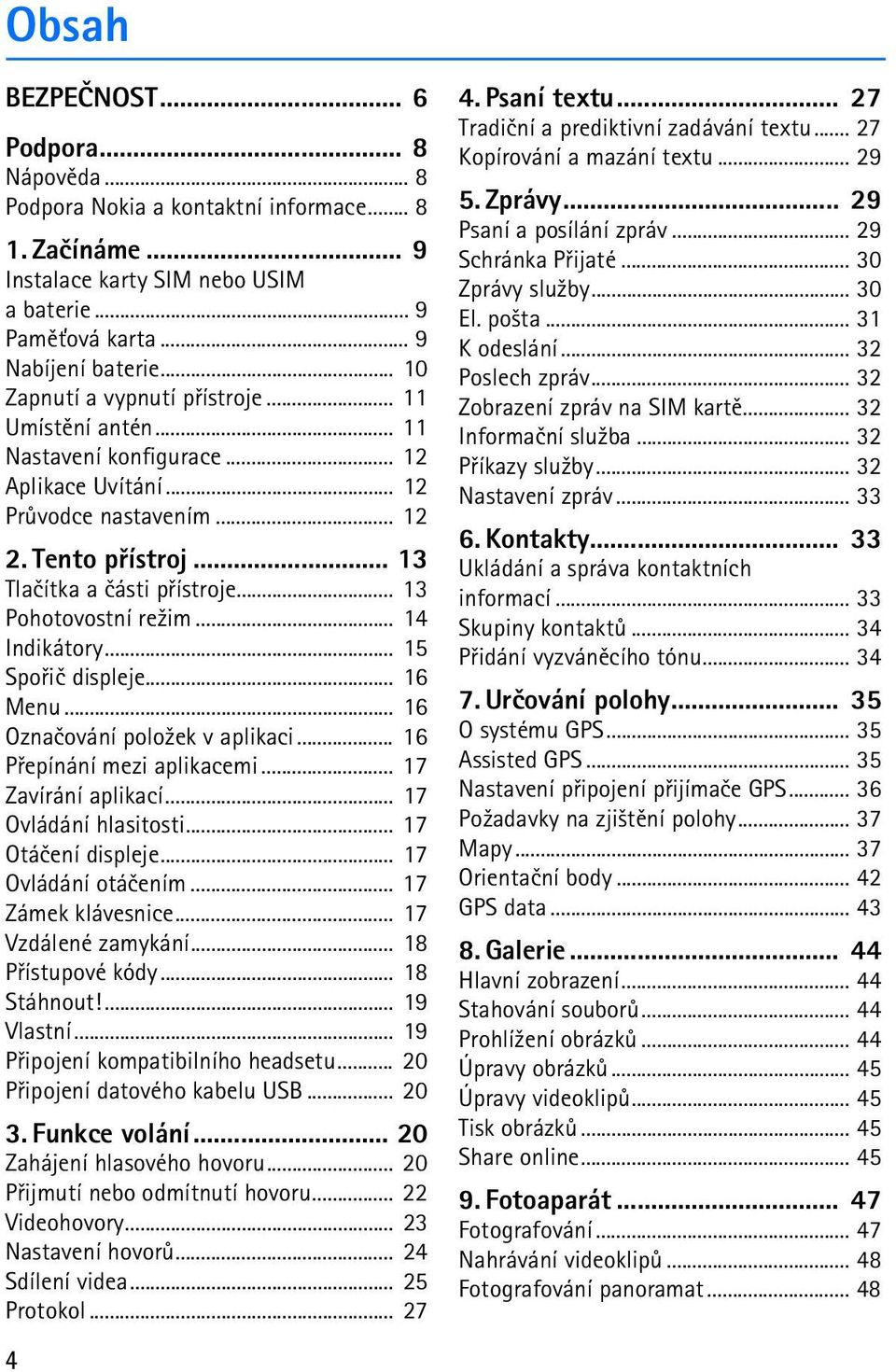 .. 13 Pohotovostní re¾im... 14 Indikátory... 15 Spoøiè displeje... 16 Menu... 16 Oznaèování polo¾ek v aplikaci... 16 Pøepínání mezi aplikacemi... 17 Zavírání aplikací... 17 Ovládání hlasitosti.