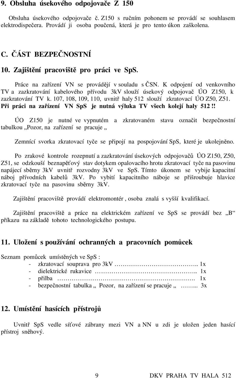 K odpojení od venkovního TV a zazkratování kabelového přívodu 3kV slouží úsekový odpojovač ÚO Z150, k zazkratování TV k. 107, 108, 109, 110, uvnitř haly 512 slouží zkratovací ÚO Z50, Z51.