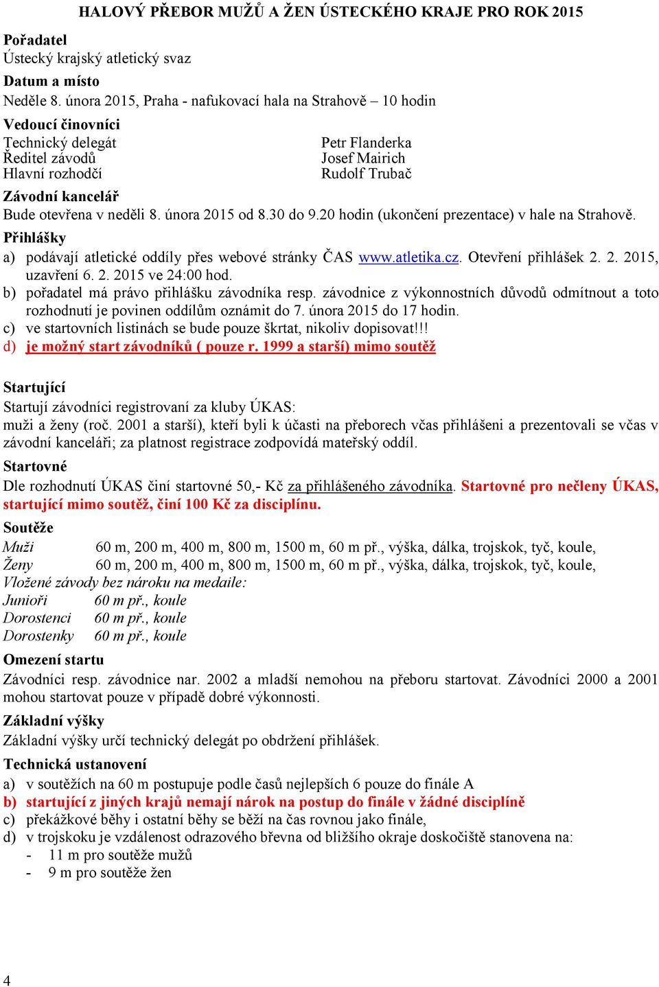 neděli 8. února 2015 od 8.30 do 9.20 hodin (ukončení prezentace) v hale na Strahově. Přihlášky a) podávají atletické oddíly přes webové stránky ČAS www.atletika.cz. Otevření přihlášek 2. 2. 2015, uzavření 6.