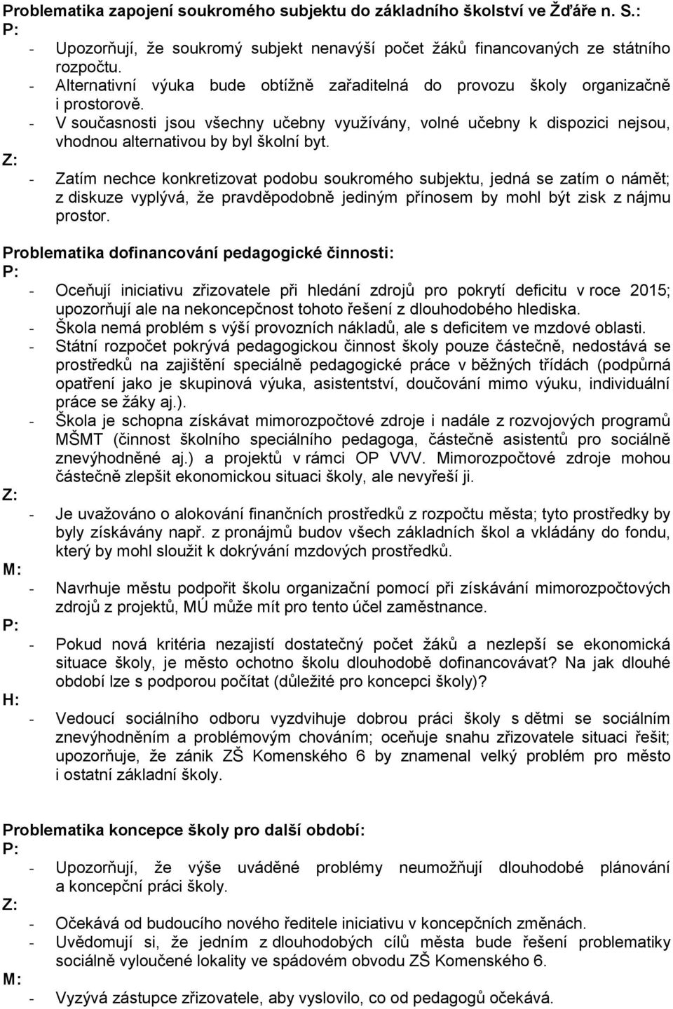- V současnosti jsou všechny učebny využívány, volné učebny k dispozici nejsou, vhodnou alternativou by byl školní byt.