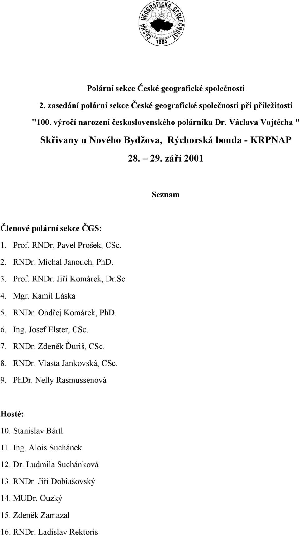 3. Prof. RNDr. Jiří Komárek, Dr.Sc 4. Mgr. Kamil Láska 5. RNDr. Ondřej Komárek, PhD. 6. Ing. Josef Elster, CSc. 7. RNDr. Zdeněk Ďuriš, CSc. 8. RNDr. Vlasta Jankovská, CSc. 9. PhDr.