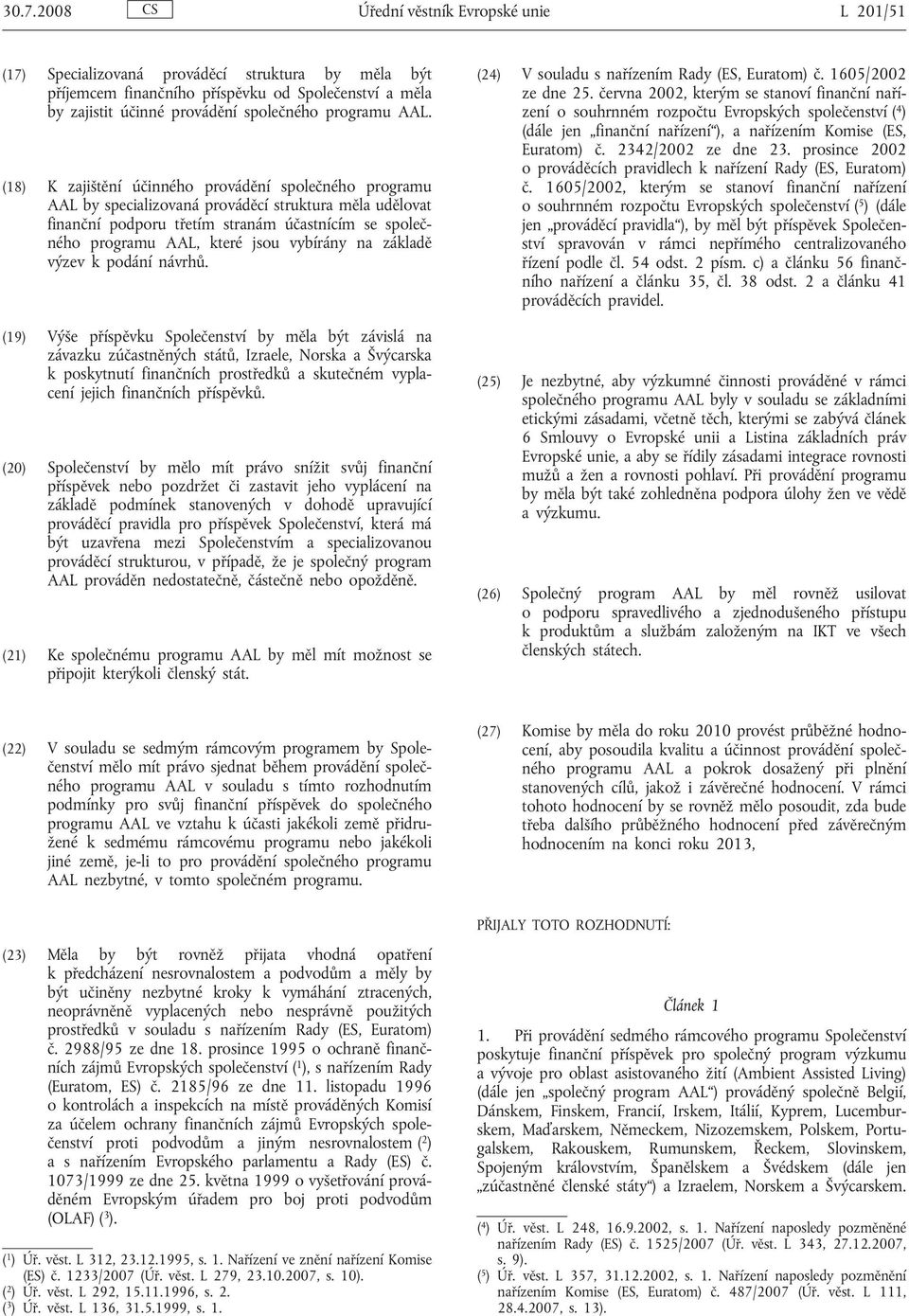 (18) K zajištění účinného provádění společného programu AAL by specializovaná prováděcí struktura měla udělovat finanční podporu třetím stranám účastnícím se společného programu AAL, které jsou