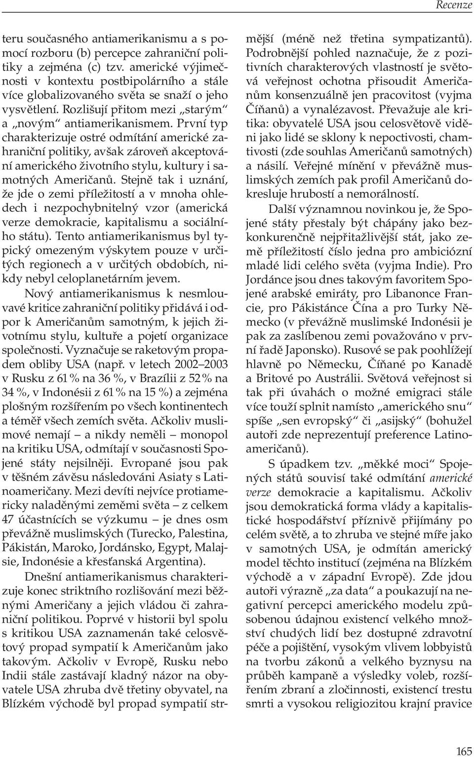 První typ charakterizuje ostré odmítání americké zahraniční politiky, avšak zároveň akceptování amerického životního stylu, kultury i samotných Američanů.