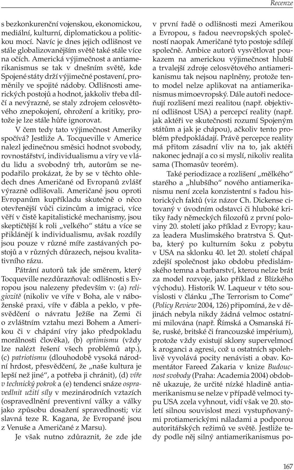 Odlišnosti amerických po stojů a hod not, jakkoliv třeba dílčí a nevýrazné, se staly zdrojem celosvětového znepokojení, ohrožení a kritiky, protože je lze stále hůře ignorovat.