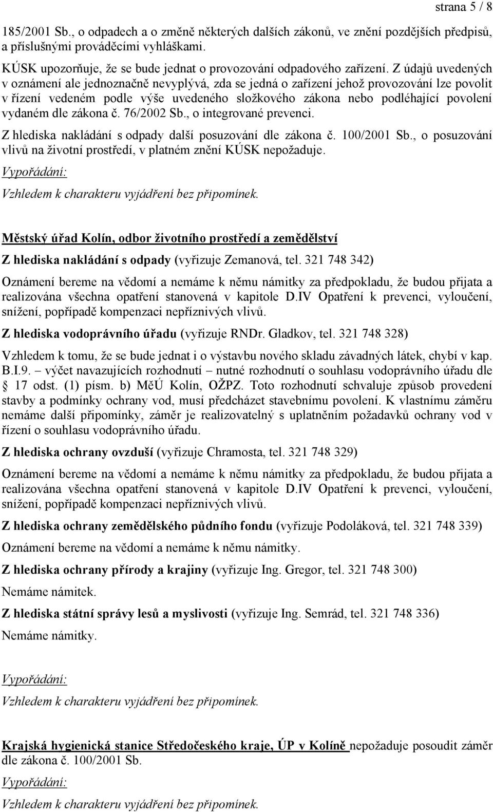 Z údajů uvedených v oznámení ale jednoznačně nevyplývá, zda se jedná o zařízení jehoţ provozování lze povolit v řízení vedeném podle výše uvedeného sloţkového zákona nebo podléhající povolení vydaném