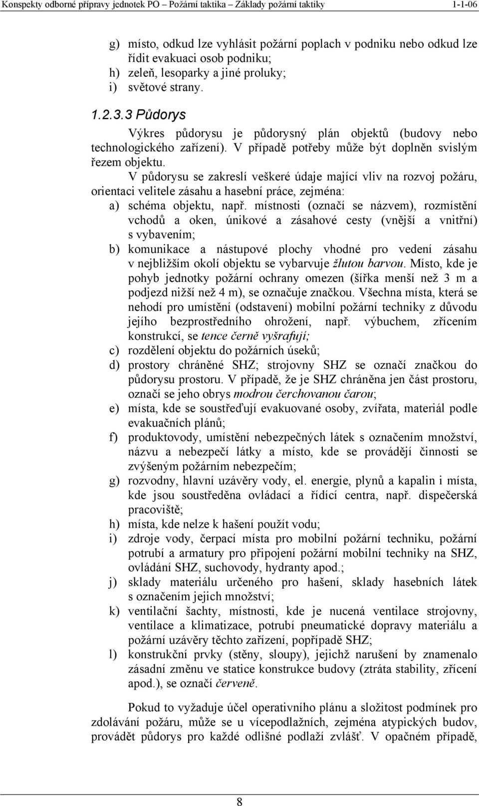 V půdorysu se zakreslí veškeré údaje mající vliv na rozvoj požáru, orientaci velitele zásahu a hasební práce, zejména: a) schéma objektu, např.