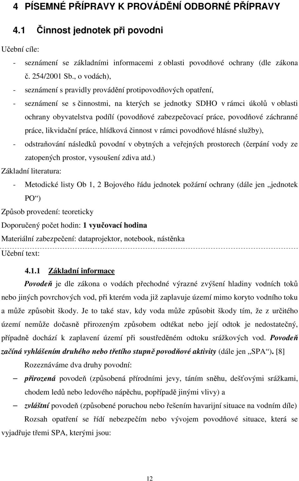 zabezpečovací práce, povodňové záchranné práce, likvidační práce, hlídková činnost v rámci povodňové hlásné služby), - odstraňování následků povodní v obytných a veřejných prostorech (čerpání vody ze