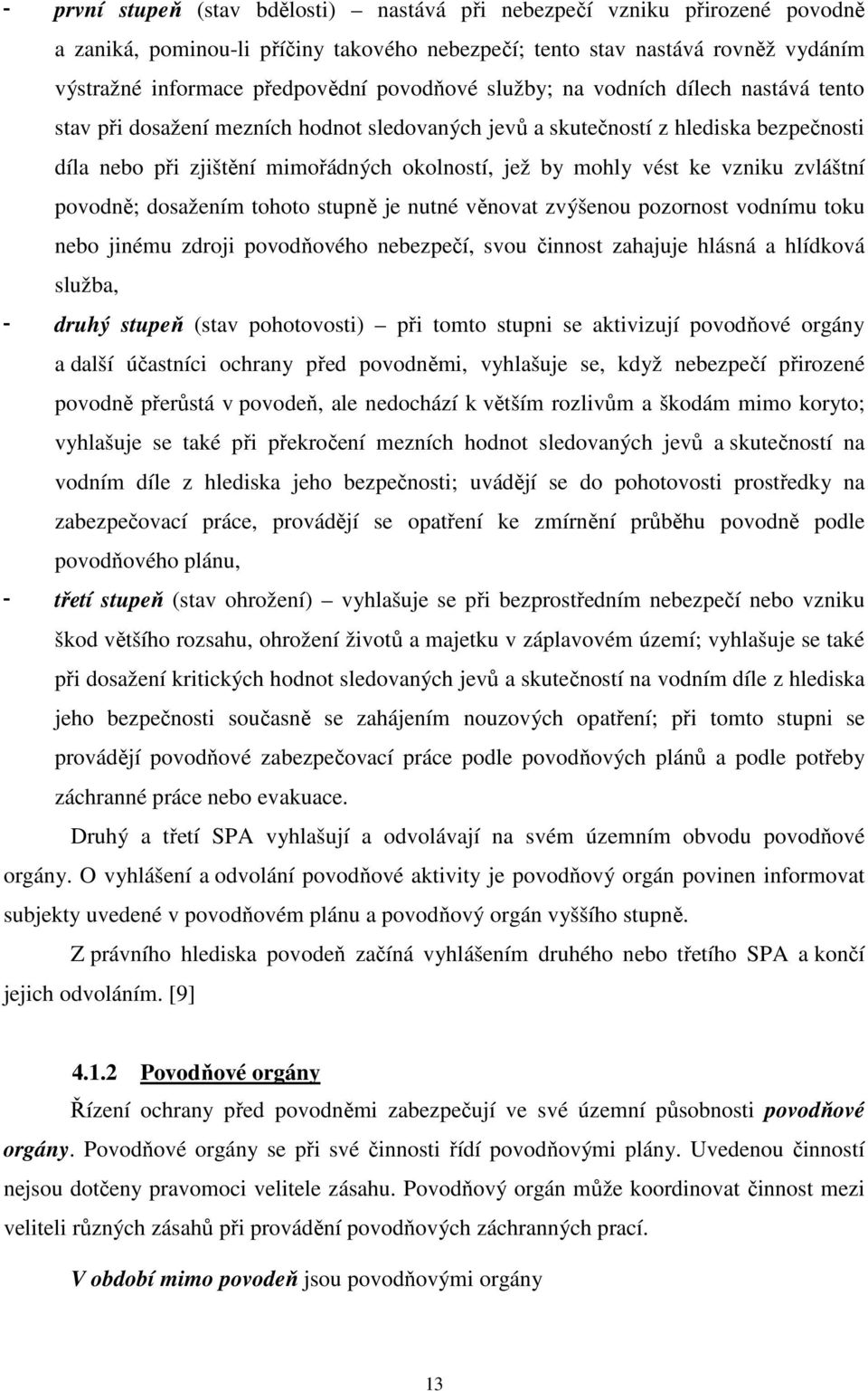 vést ke vzniku zvláštní povodně; dosažením tohoto stupně je nutné věnovat zvýšenou pozornost vodnímu toku nebo jinému zdroji povodňového nebezpečí, svou činnost zahajuje hlásná a hlídková služba, -
