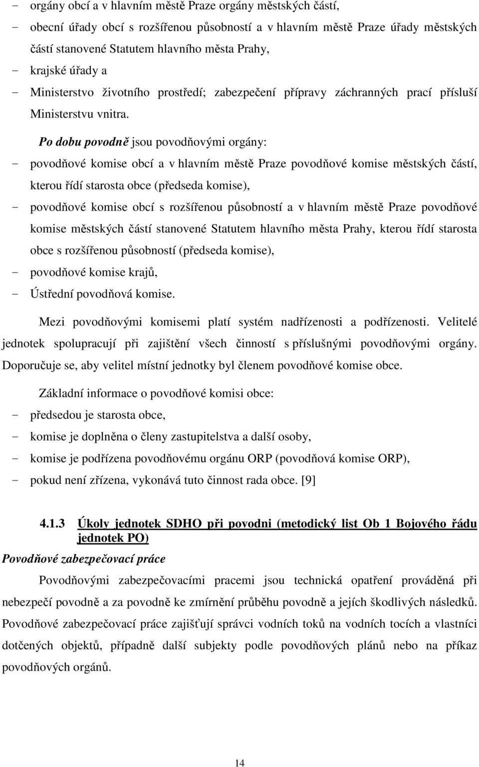 Po dobu povodně jsou povodňovými orgány: - povodňové komise obcí a v hlavním městě Praze povodňové komise městských částí, kterou řídí starosta obce (předseda komise), - povodňové komise obcí s