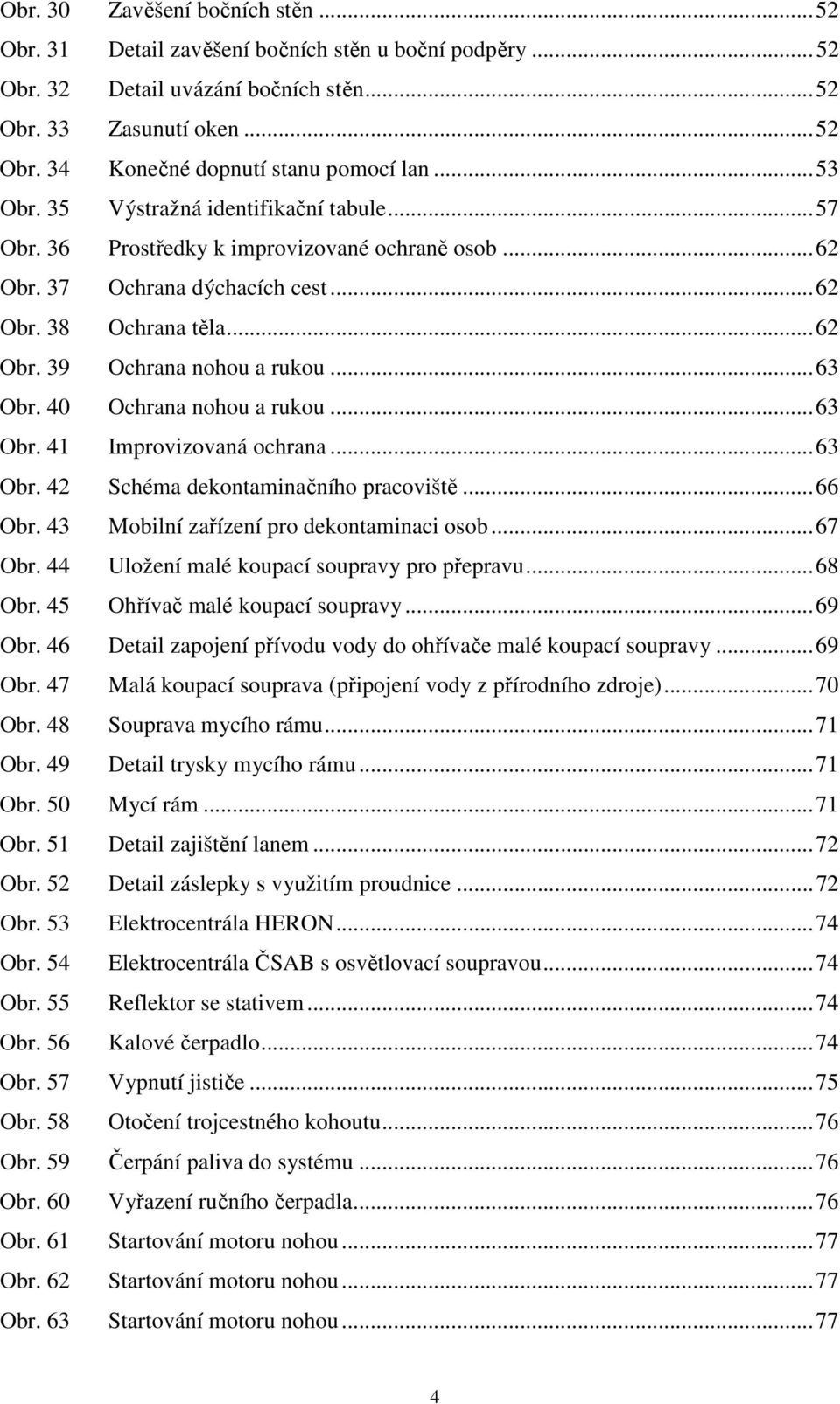 ..63 Obr. 40 Ochrana nohou a rukou...63 Obr. 41 Improvizovaná ochrana...63 Obr. 42 Schéma dekontaminačního pracoviště...66 Obr. 43 Mobilní zařízení pro dekontaminaci osob...67 Obr.