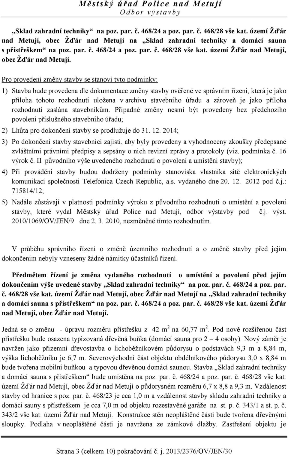 Pro provedení změny stavby se stanoví tyto podmínky: 1) Stavba bude provedena dle dokumentace změny stavby ověřené ve správním řízení, která je jako příloha tohoto rozhodnutí uložena v archivu