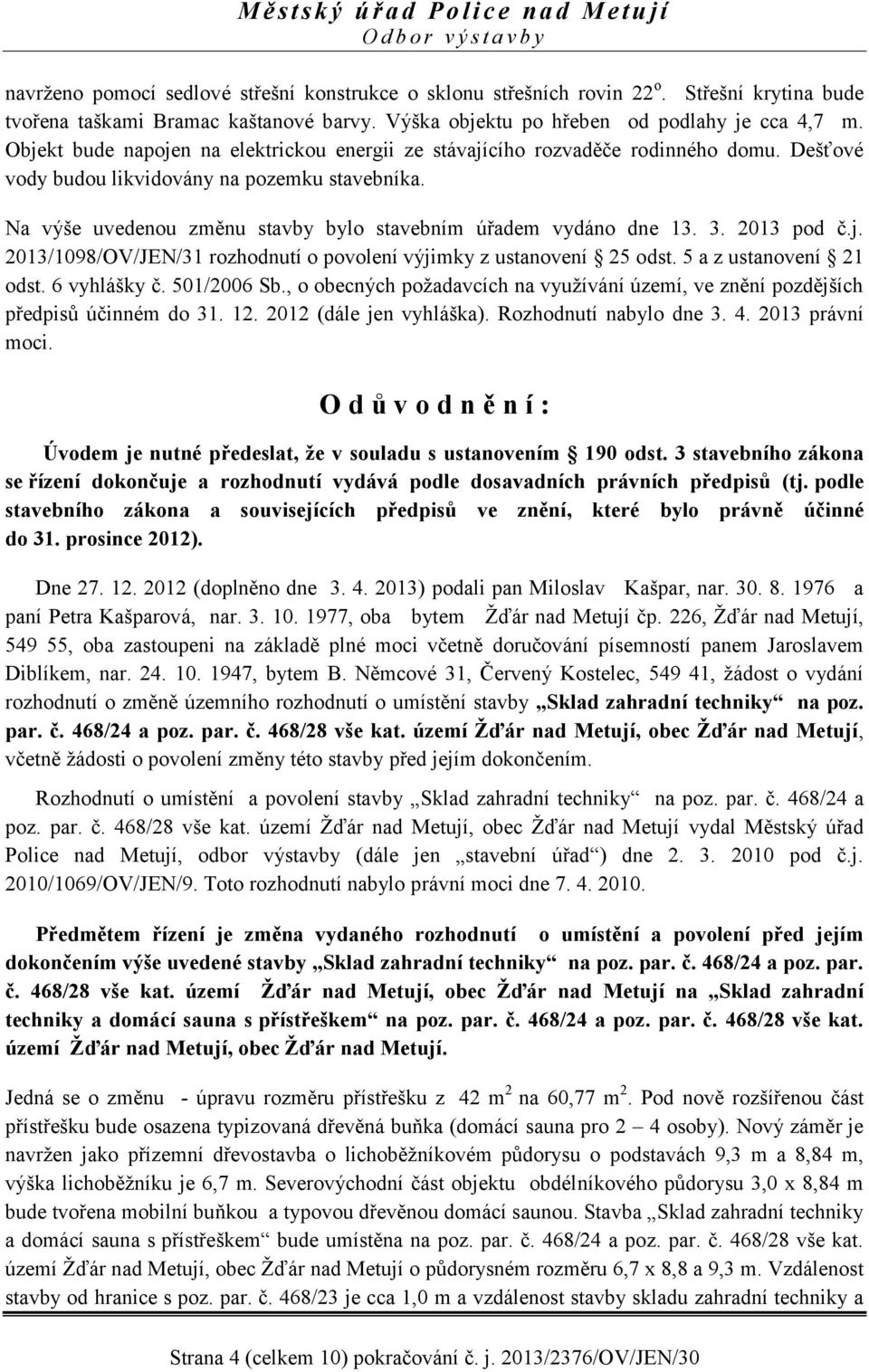 Na výše uvedenou změnu stavby bylo stavebním úřadem vydáno dne 13. 3. 2013 pod č.j. 2013/1098/OV/JEN/31 rozhodnutí o povolení výjimky z ustanovení 25 odst. 5 a z ustanovení 21 odst. 6 vyhlášky č.