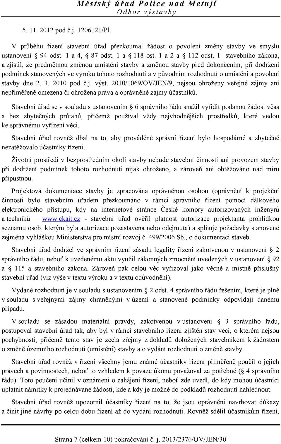 1 stavebního zákona, a zjistil, že předmětnou změnou umístění stavby a změnou stavby před dokončením, při dodržení podmínek stanovených ve výroku tohoto rozhodnutí a v původním rozhodnutí o umístění