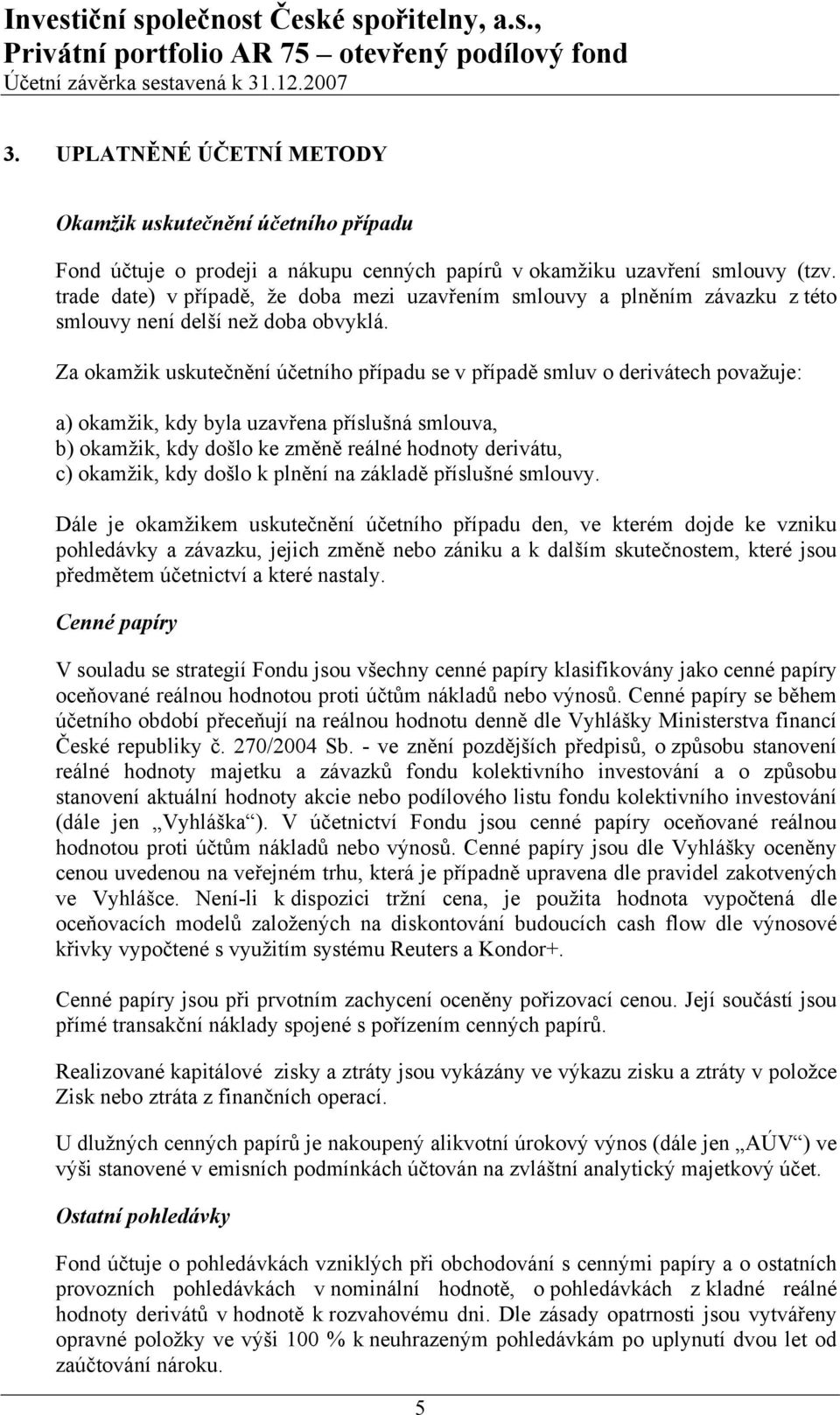Za okamžik uskutečnění účetního případu se v případě smluv o derivátech považuje: a) okamžik, kdy byla uzavřena příslušná smlouva, b) okamžik, kdy došlo ke změně reálné hodnoty derivátu, c) okamžik,