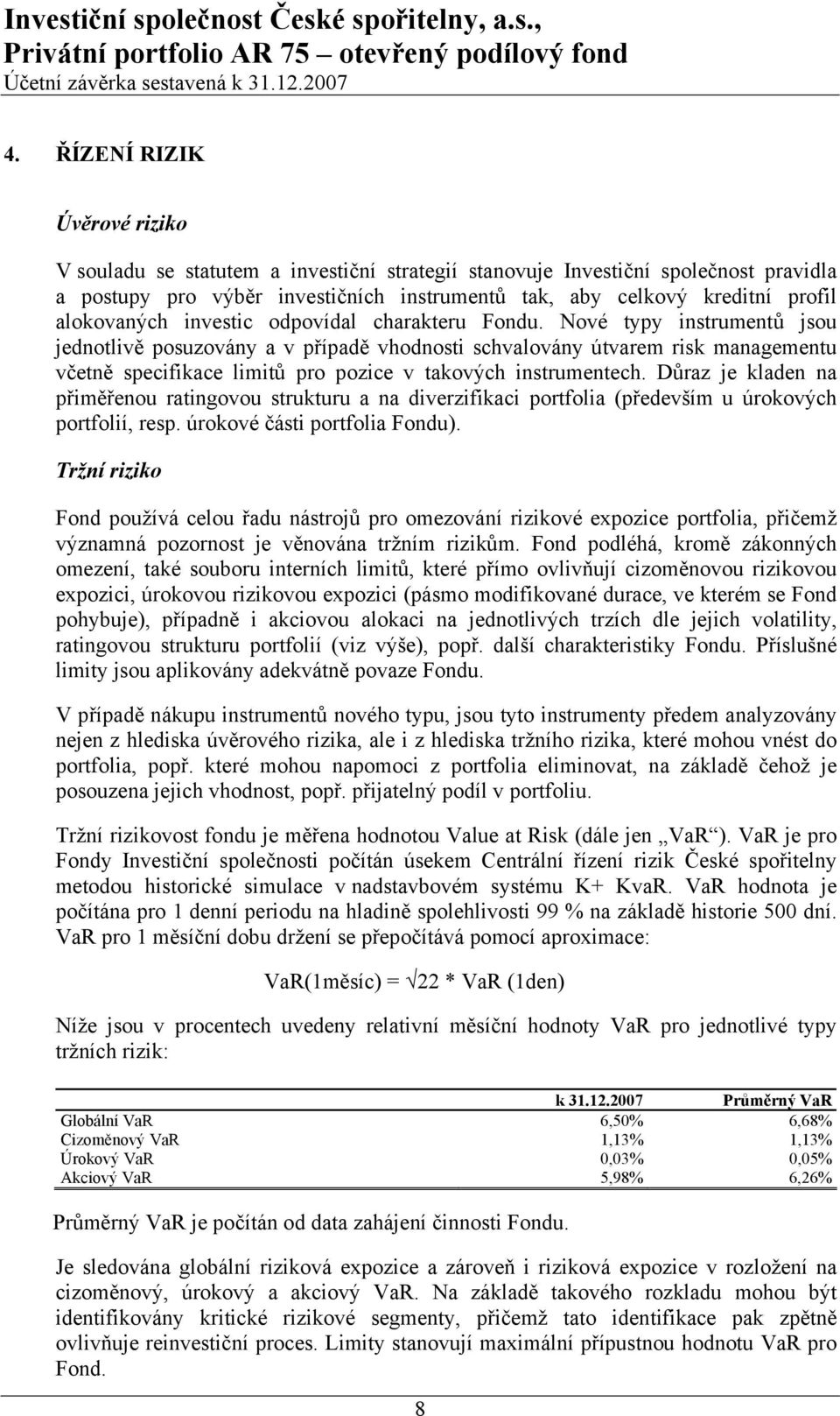 Nové typy instrumentů jsou jednotlivě posuzovány a v případě vhodnosti schvalovány útvarem risk managementu včetně specifikace limitů pro pozice v takových instrumentech.