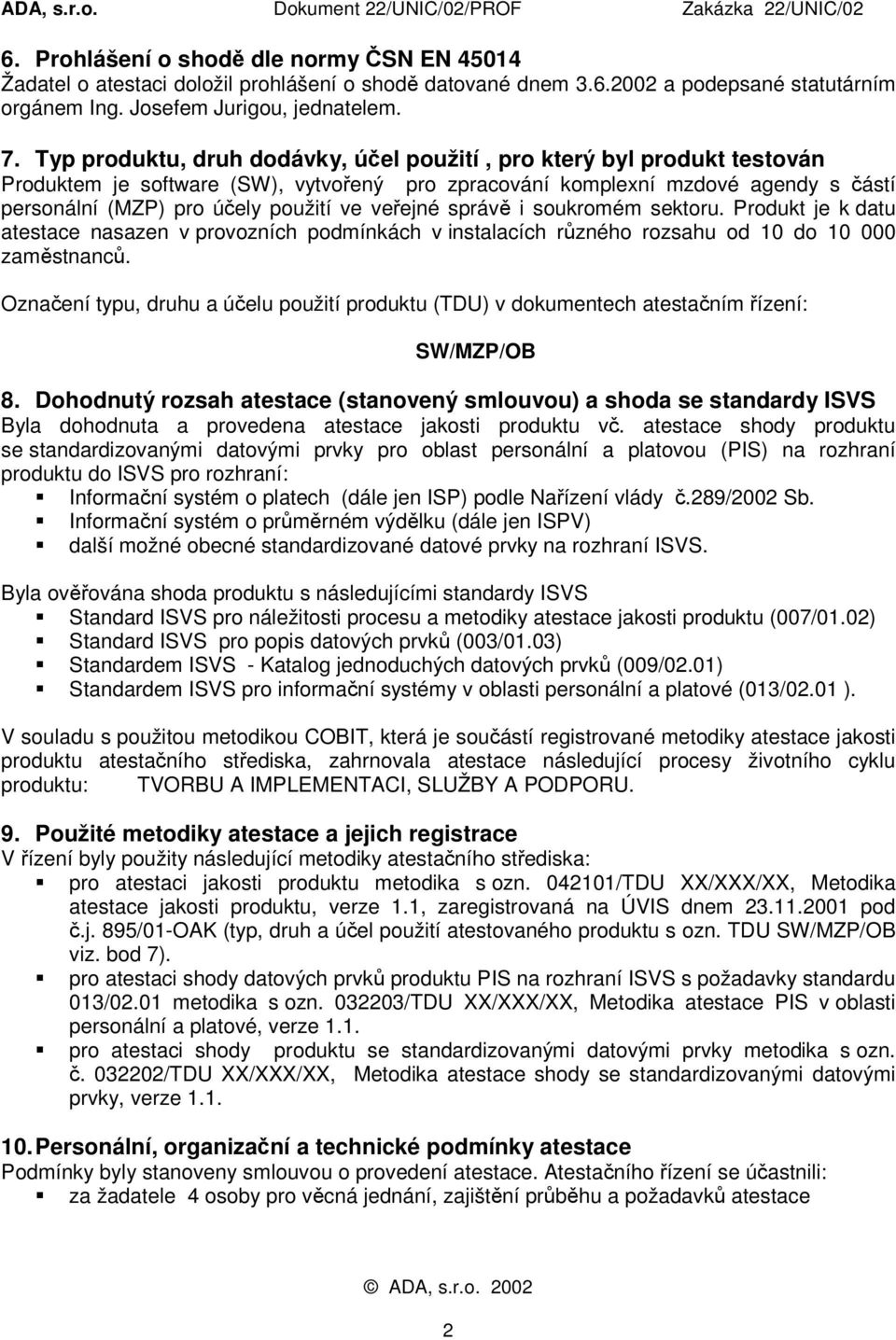 veřejné správě i soukromém sektoru. Produkt je k datu atestace nasazen v provozních podmínkách v instalacích různého rozsahu od 10 do 10 000 zaměstnanců.