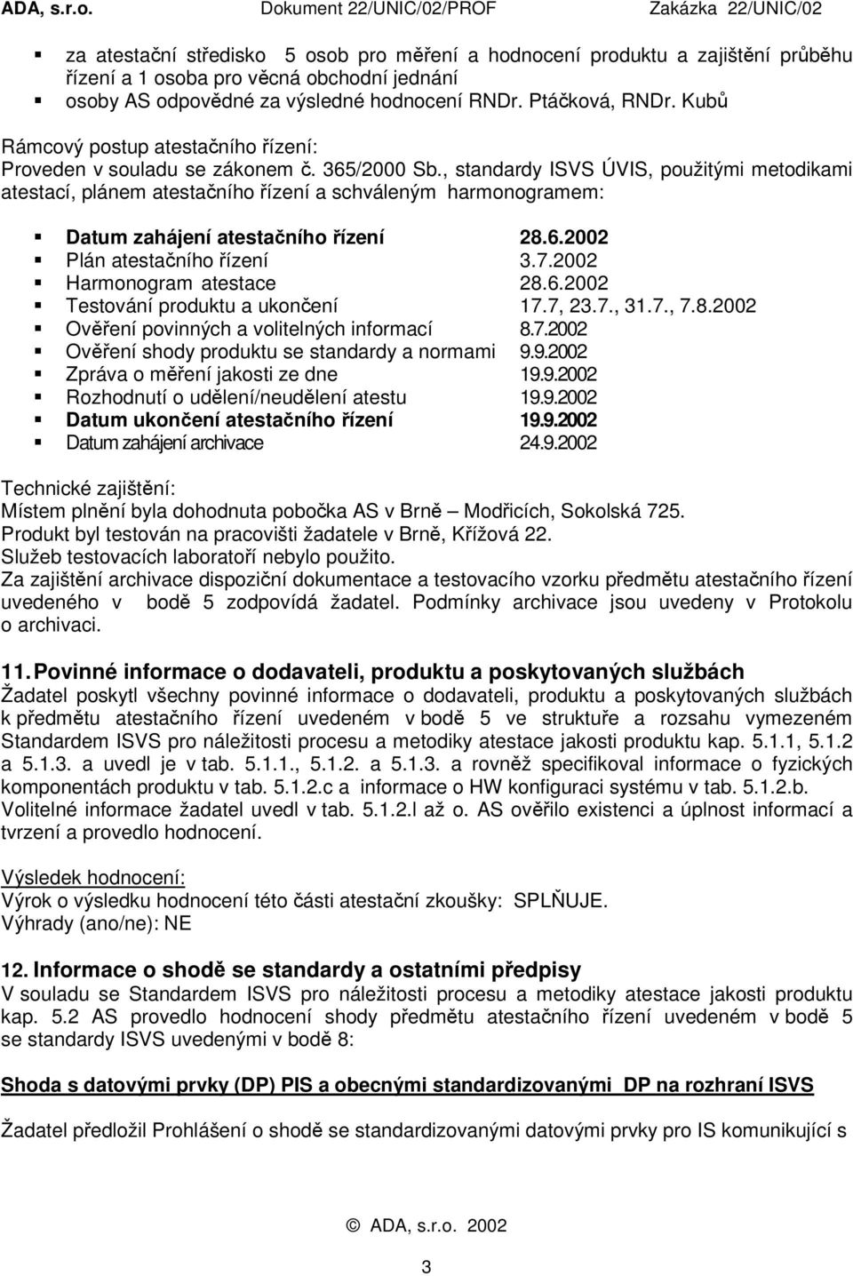 Datum zahájení atestačního řízení 28.6.2002! Plán atestačního řízení 3.7.2002! Harmonogram atestace 28.6.2002! Testování produktu a ukončení 17.7, 23.7., 31.7., 7.8.2002! Ověření povinných a volitelných informací 8.