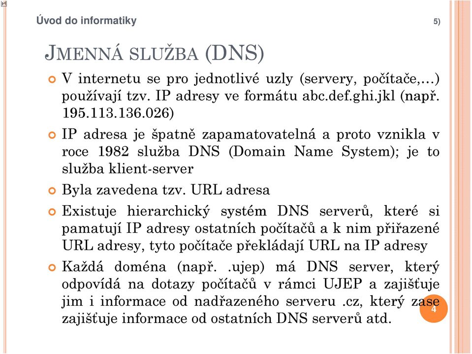 URL adresa Existuje hierarchický systém DNS serverů, které si pamatují IP adresy ostatních počítačů a k nim přiřazené URL adresy, tyto počítače překládají URL na IP