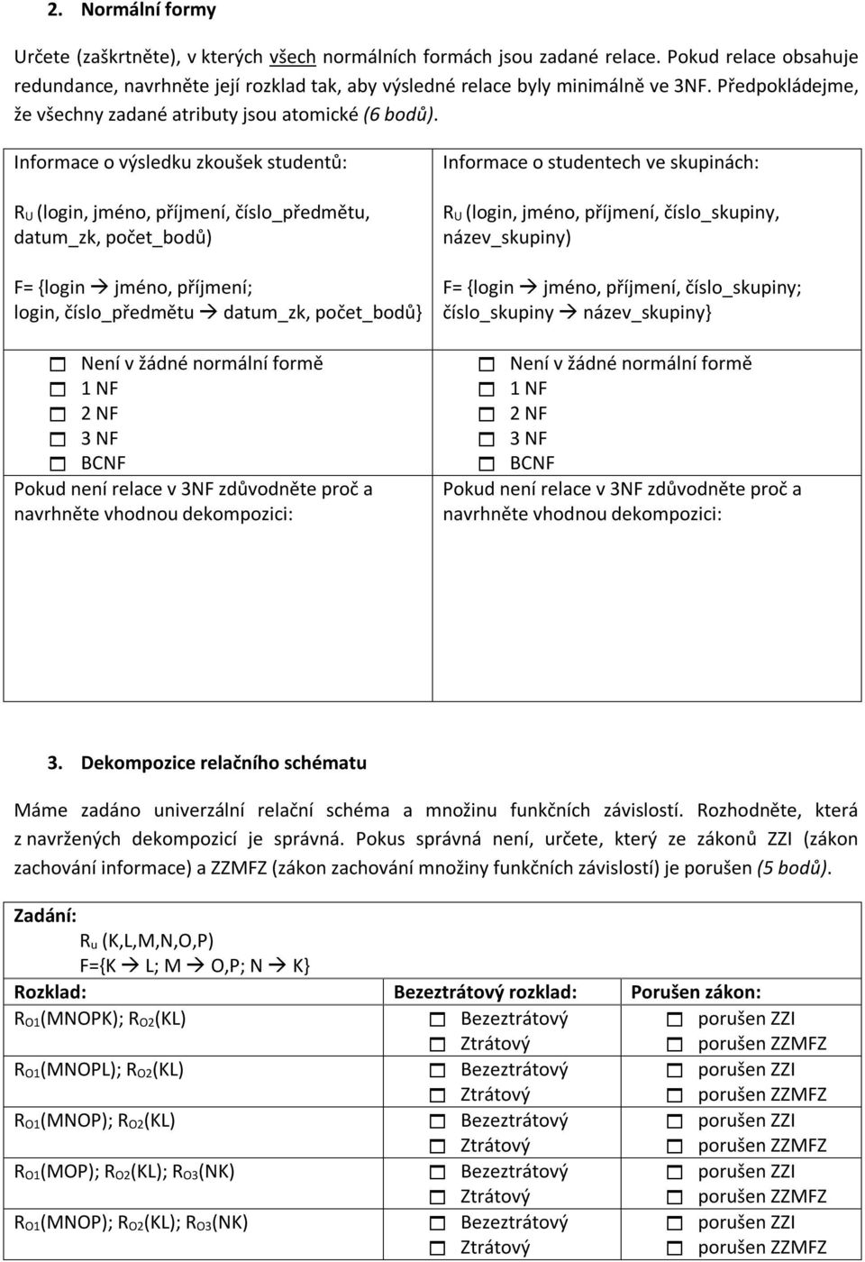 Informace o výsledku zkoušek studentů: R U (login, jméno, příjmení, číslo_předmětu, datum_zk, počet_bodů) F= {login jméno, příjmení; login, číslo_předmětu datum_zk, počet_bodů} Není v žádné normální