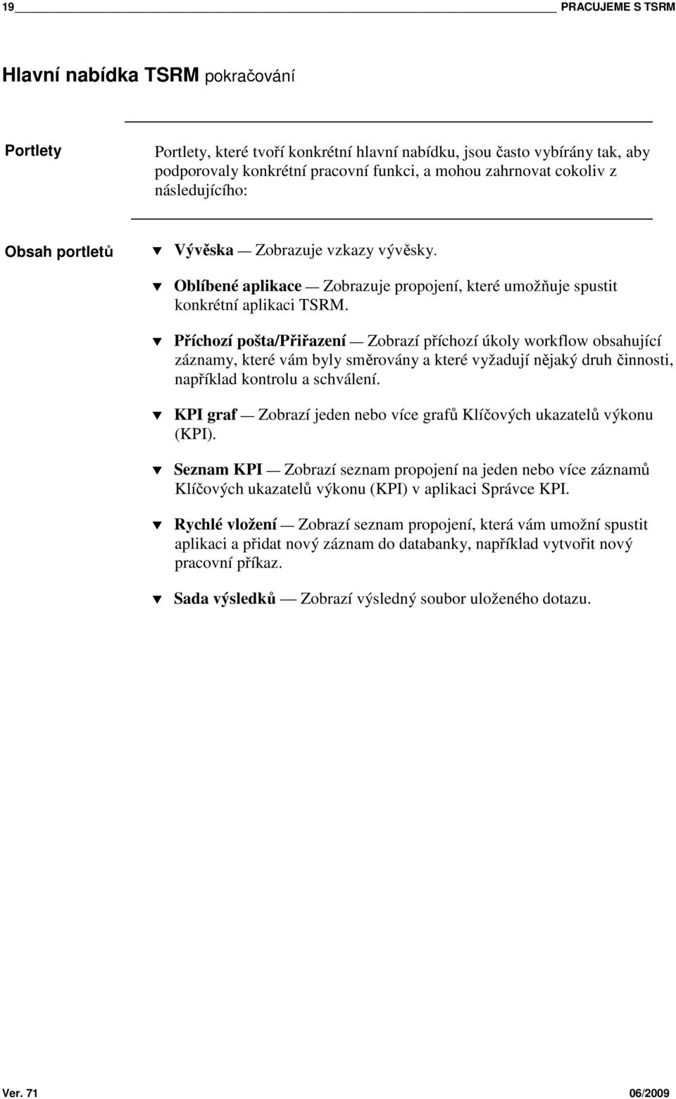 Příchozí pošta/přiřazení Zobrazí příchozí úkoly workflow obsahující záznamy, které vám byly směrovány a které vyžadují nějaký druh činnosti, například kontrolu a schválení.