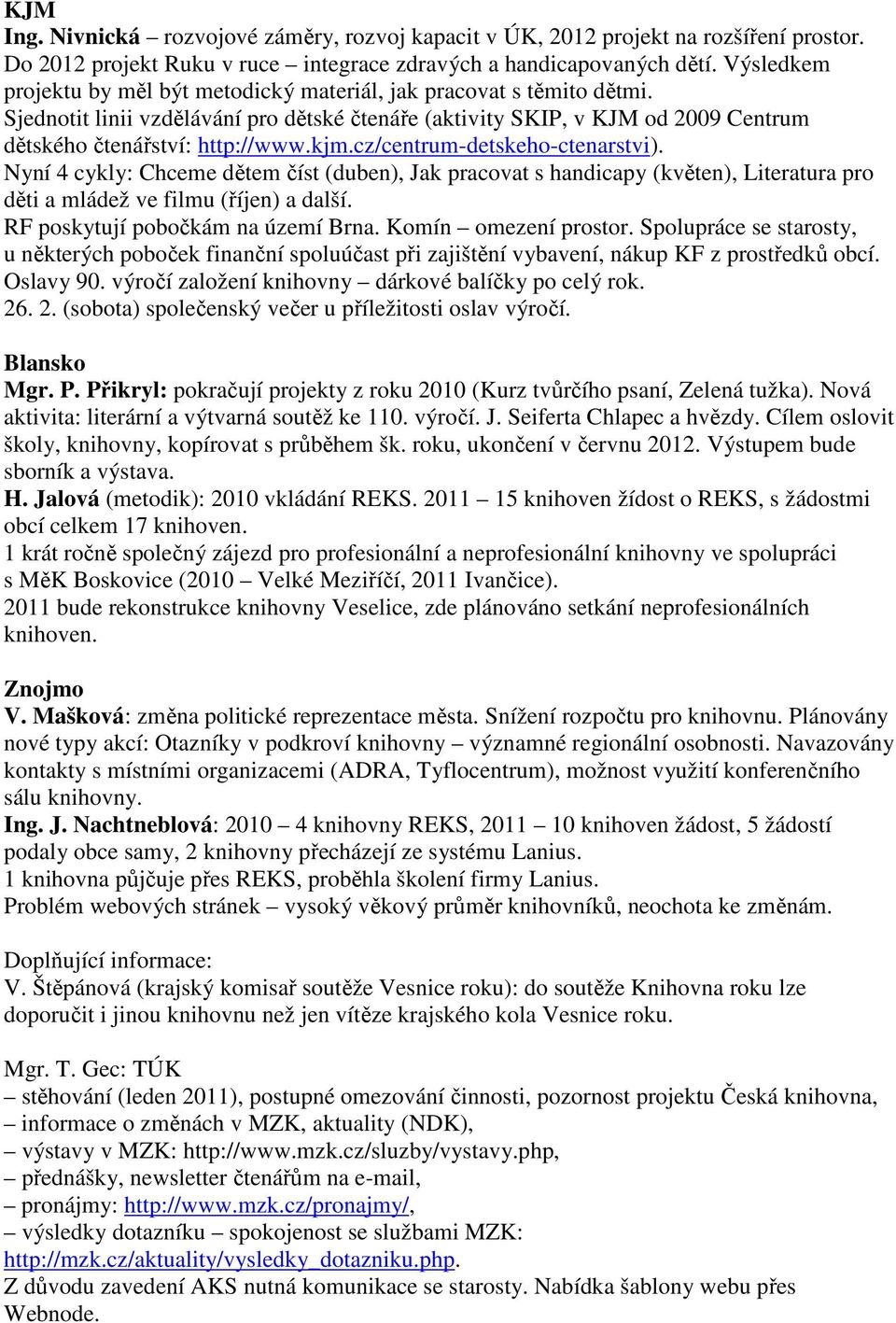 cz/centrum-detskeho-ctenarstvi). Nyní 4 cykly: Chceme dětem číst (duben), Jak pracovat s handicapy (květen), Literatura pro děti a mládež ve filmu (říjen) a další. RF poskytují pobočkám na území Brna.