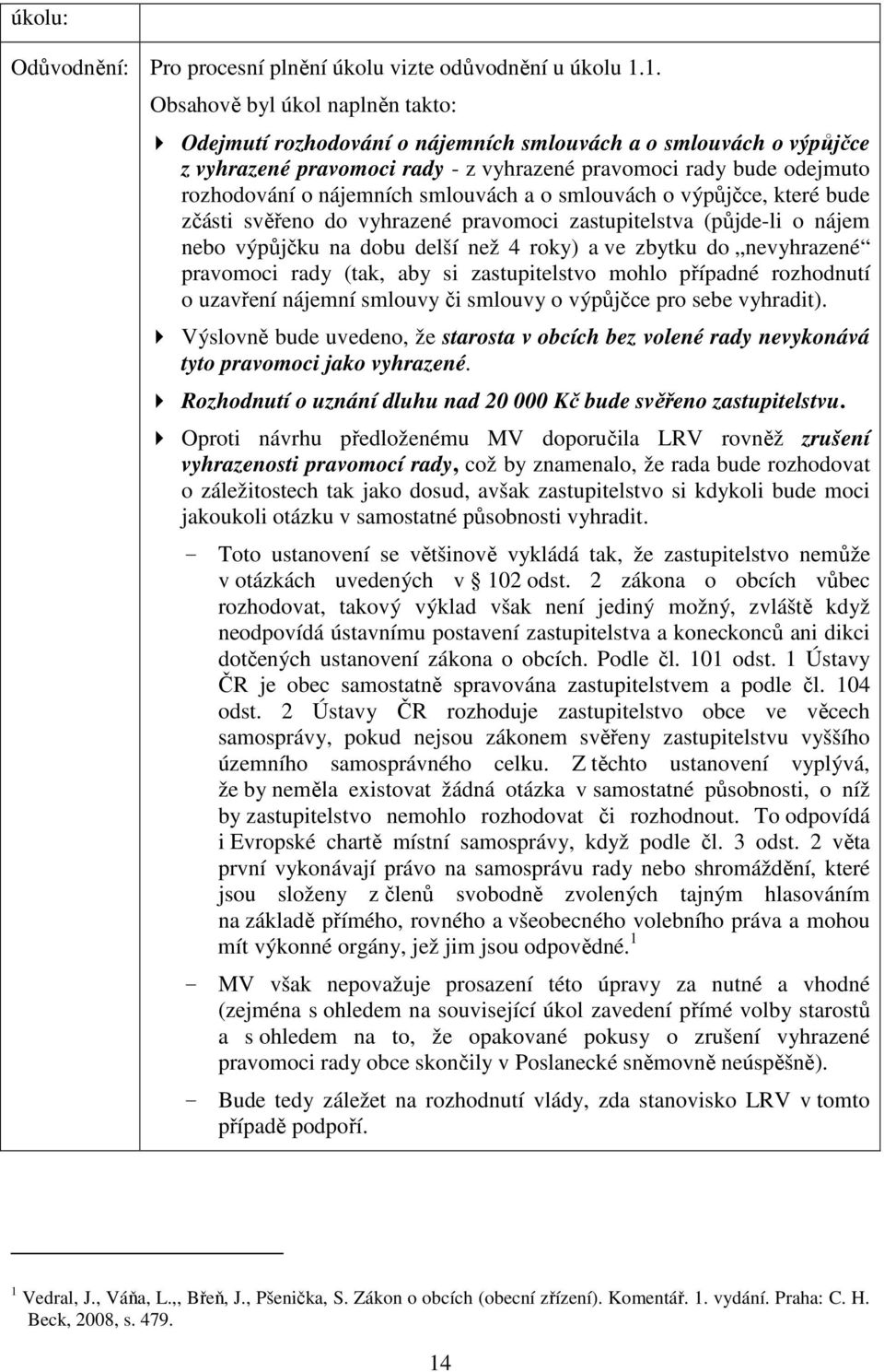 smlouvách a o smlouvách o výpůjčce, které bude zčásti svěřeno do vyhrazené pravomoci zastupitelstva (půjde-li o nájem nebo výpůjčku na dobu delší než 4 roky) a ve zbytku do nevyhrazené pravomoci rady