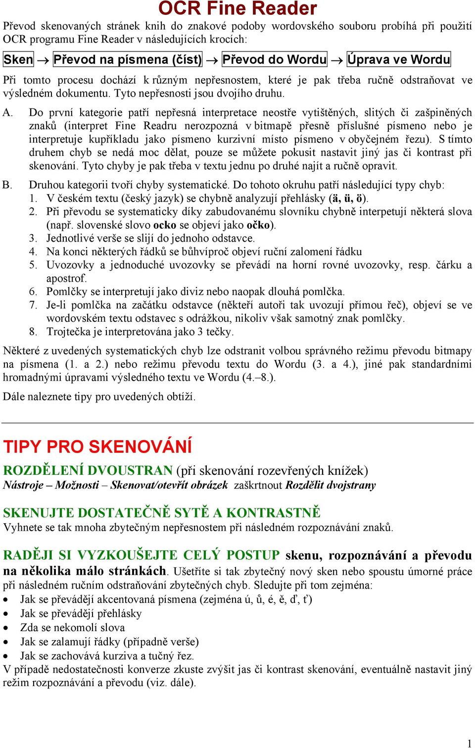 Do první kategorie patří nepřesná interpretace neostře vytištěných, slitých či zašpiněných znaků (interpret Fine Readru nerozpozná v bitmapě přesně příslušné písmeno nebo je interpretuje kupříkladu