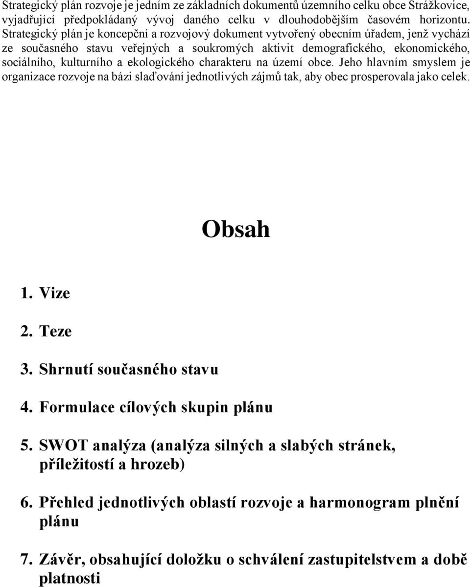 ekologického charakteru na území obce. Jeho hlavním smyslem je organizace rozvoje na bázi slaďování jednotlivých zájmů tak, aby obec prosperovala jako celek. Obsah 1. Vize 2. Teze 3.