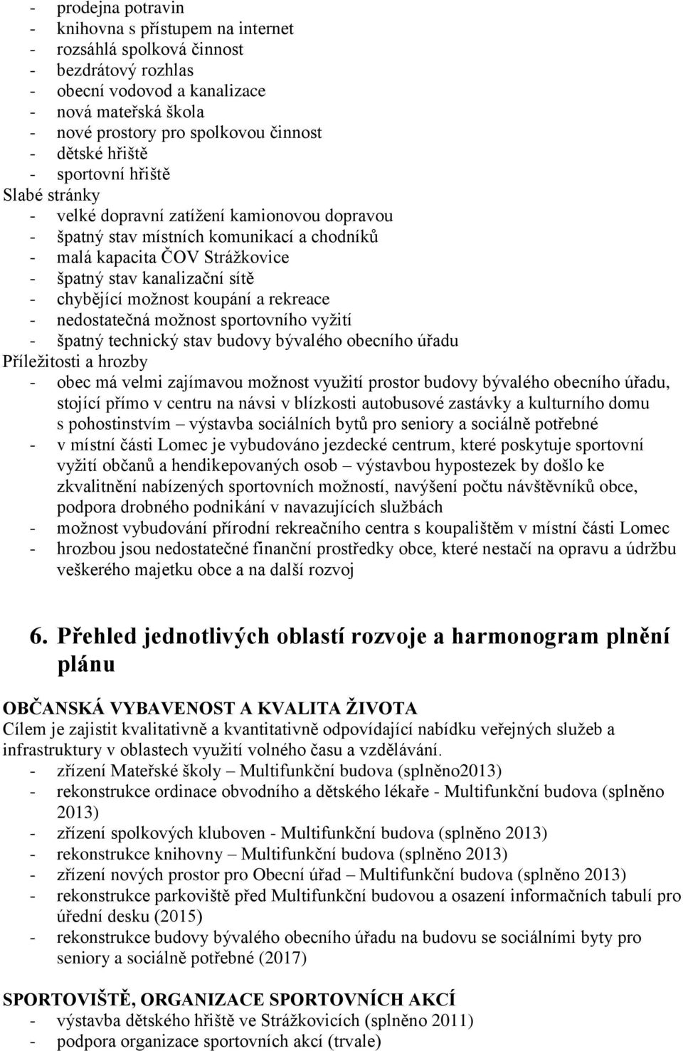 sítě - chybějící možnost koupání a rekreace - nedostatečná možnost sportovního vyžití - špatný technický stav budovy bývalého obecního úřadu Příležitosti a hrozby - obec má velmi zajímavou možnost