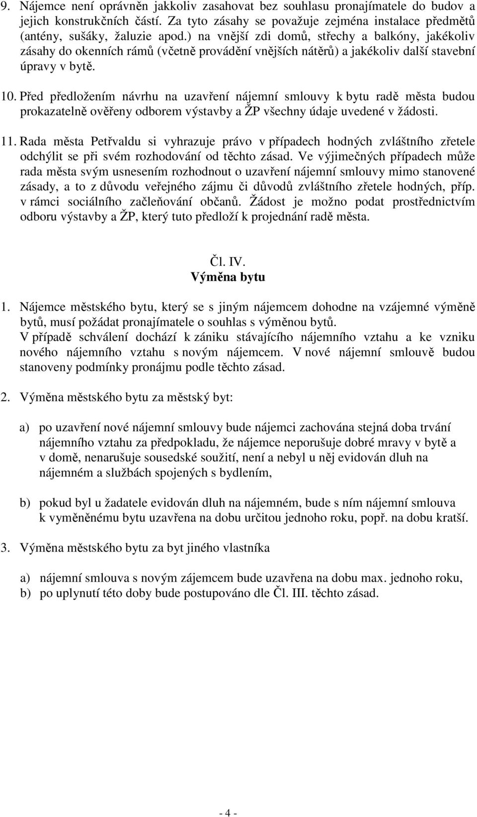 Před předložením návrhu na uzavření nájemní smlouvy k bytu radě města budou prokazatelně ověřeny odborem výstavby a ŽP všechny údaje uvedené v žádosti. 11.