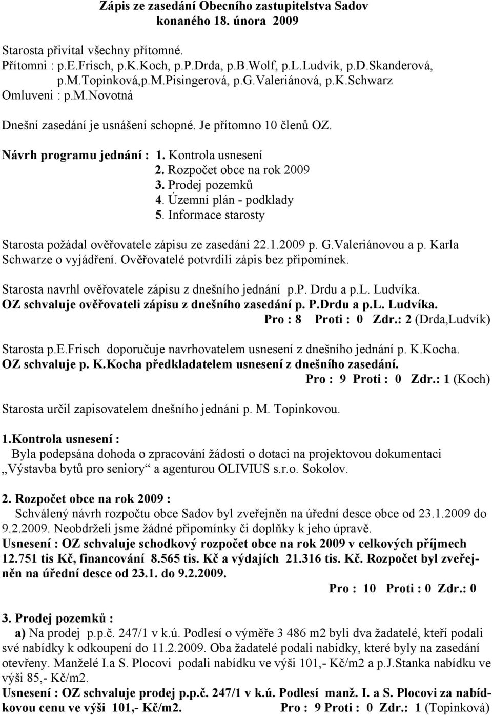 Rozpočet obce na rok 2009 3. Prodej pozemků 4. Územní plán - podklady 5. Informace starosty Starosta požádal ověřovatele zápisu ze zasedání 22.1.2009 p. G.Valeriánovou a p. Karla Schwarze o vyjádření.