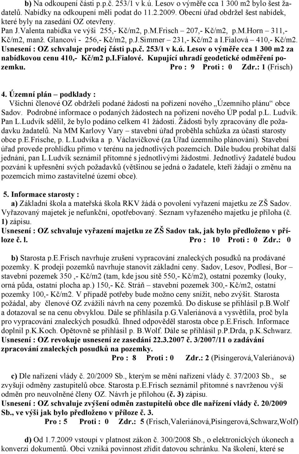 simmer 231,- Kč/m2 a I.Fialová 410,- Kč/m2. Usnesení : OZ schvaluje prodej části p.p.č. 253/1 v k.ú. Lesov o výměře cca 1 300 m2 za nabídkovou cenu 410,- Kč/m2 p.i.fialové.