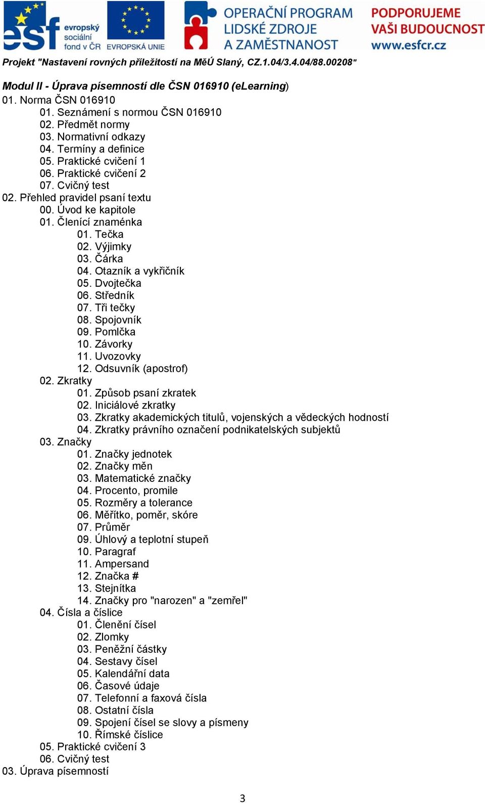 Dvojtečka 06. Středník 07. Tři tečky 08. Spojovník 09. Pomlčka 10. Závorky 11. Uvozovky 12. Odsuvník (apostrof) 02. Zkratky 01. Způsob psaní zkratek 02. Iniciálové zkratky 03.